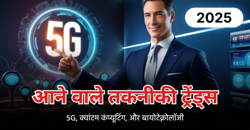 आने वाले तकनीकी ट्रेंड्स 5G क्वांटम कंप्यूटिंग और बायोटेक्नोलॉजी